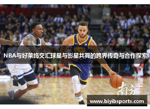 NBA与好莱坞交汇球星与影星共舞的跨界传奇与合作探索